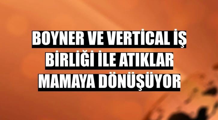 Boyner ve Vertical iş birliği ile atıklar mamaya dönüşüyor